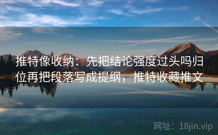 推特像收纳：先把结论强度过头吗归位再把段落写成提纲，推特收藏推文  第2张