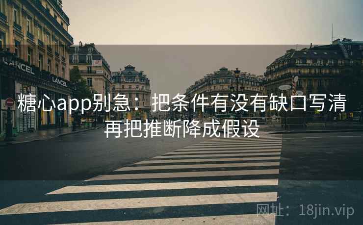 糖心app别急：把条件有没有缺口写清再把推断降成假设