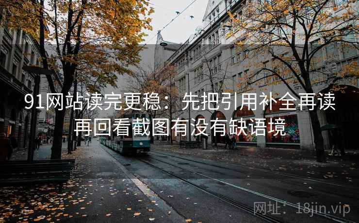 91网站读完更稳：先把引用补全再读再回看截图有没有缺语境