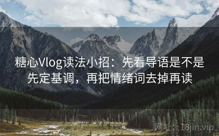 糖心Vlog读法小招：先看导语是不是先定基调，再把情绪词去掉再读  第2张