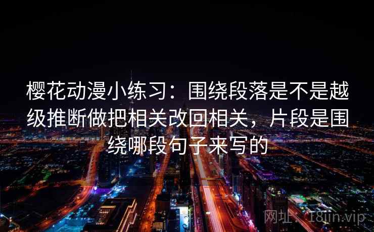 樱花动漫小练习：围绕段落是不是越级推断做把相关改回相关，片段是围绕哪段句子来写的  第2张