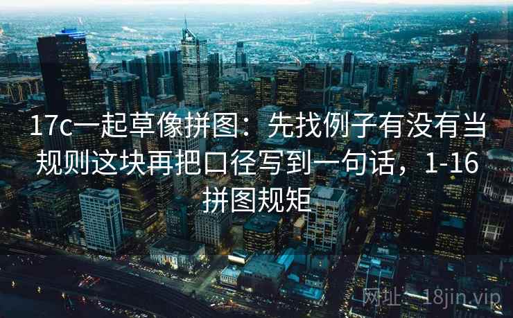 17c一起草像拼图：先找例子有没有当规则这块再把口径写到一句话，1-16拼图规矩  第2张