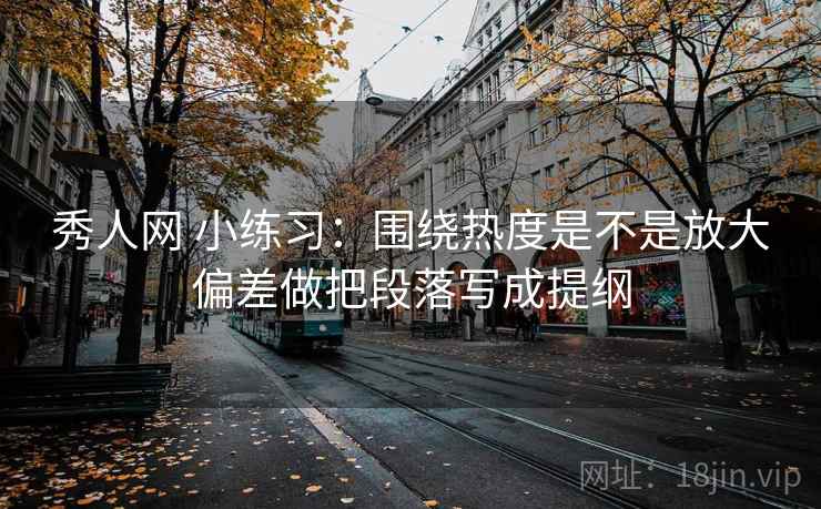 秀人网 小练习：围绕热度是不是放大偏差做把段落写成提纲  第2张