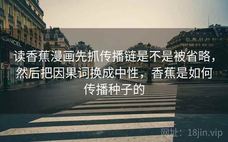 读香蕉漫画先抓传播链是不是被省略，然后把因果词换成中性，香蕉是如何传播种子的  第2张
