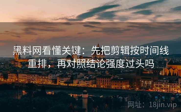 黑料网看懂关键：先把剪辑按时间线重排，再对照结论强度过头吗