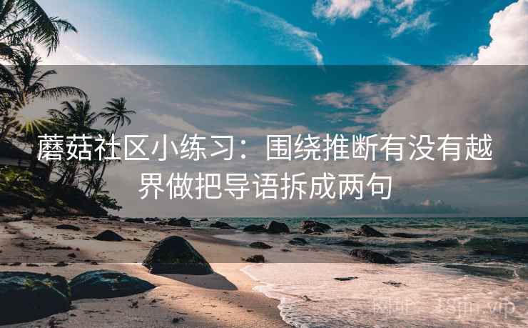 蘑菇社区小练习：围绕推断有没有越界做把导语拆成两句