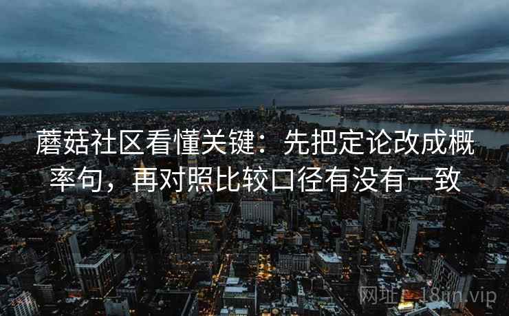 蘑菇社区看懂关键：先把定论改成概率句，再对照比较口径有没有一致  第2张