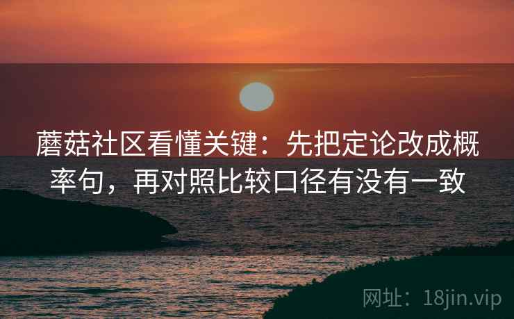 蘑菇社区看懂关键：先把定论改成概率句，再对照比较口径有没有一致