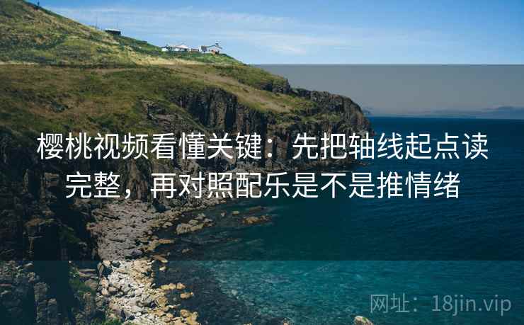 樱桃视频看懂关键：先把轴线起点读完整，再对照配乐是不是推情绪  第2张