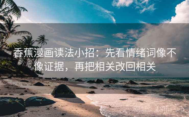 香蕉漫画读法小招：先看情绪词像不像证据，再把相关改回相关