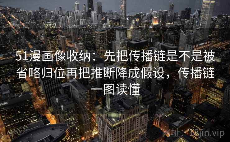 51漫画像收纳：先把传播链是不是被省略归位再把推断降成假设，传播链一图读懂  第2张